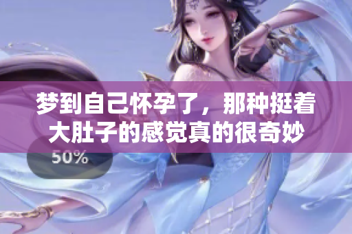 梦到自己怀孕了，那种挺着大肚子的感觉真的很奇妙
