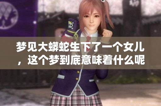 梦见大蟒蛇生下了一个女儿，这个梦到底意味着什么呢