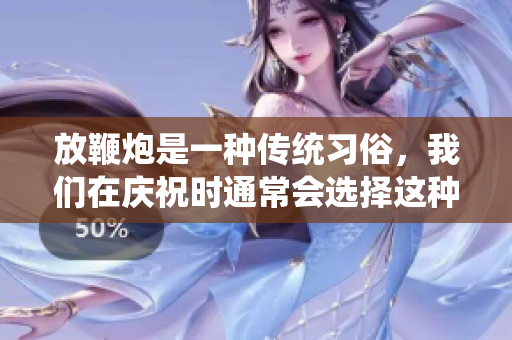 放鞭炮是一种传统习俗，我们在庆祝时通常会选择这种方式。