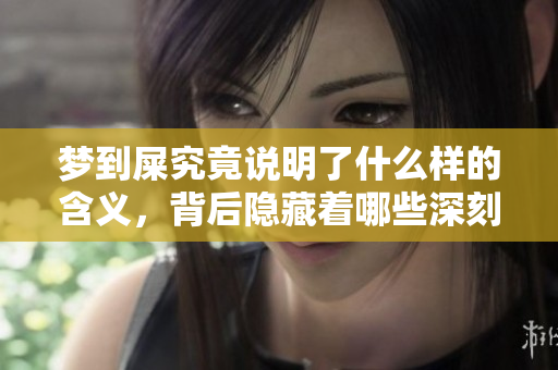 梦到屎究竟说明了什么样的含义，背后隐藏着哪些深刻的道理呢