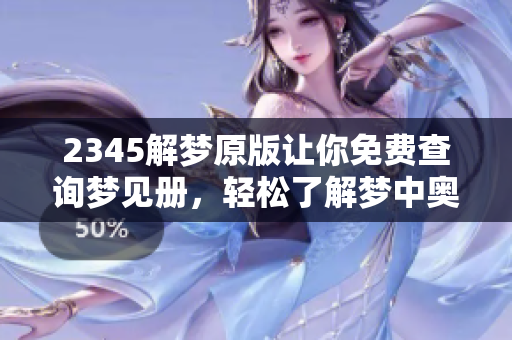 2345解梦原版让你免费查询梦见册，轻松了解梦中奥秘与象征意义