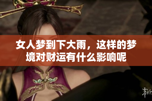 女人梦到下大雨，这样的梦境对财运有什么影响呢