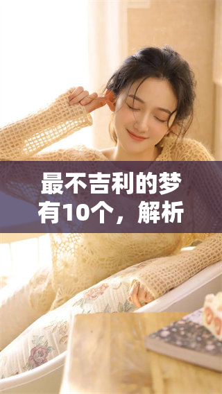 最不吉利的梦有10个，解析这些梦境的深层含义与影响