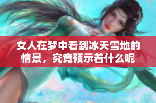 女人在梦中看到冰天雪地的情景，究竟预示着什么呢