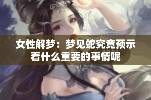 女性解梦：梦见蛇究竟预示着什么重要的事情呢