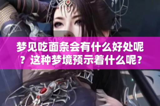 梦见吃面条会有什么好处呢？这种梦境预示着什么呢？