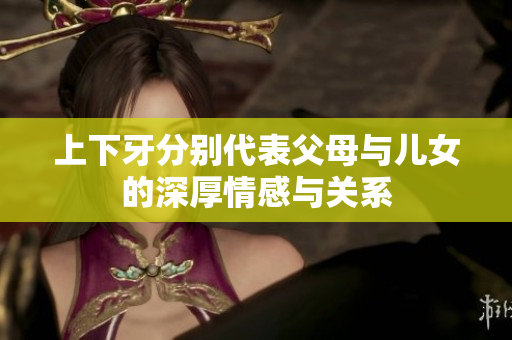 上下牙分别代表父母与儿女的深厚情感与关系
