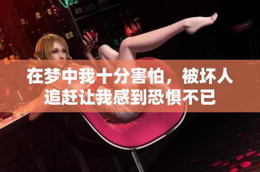在梦中我十分害怕，被坏人追赶让我感到恐惧不已