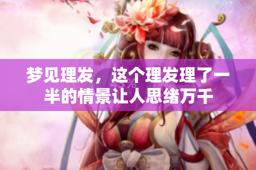 梦见理发，这个理发理了一半的情景让人思绪万千