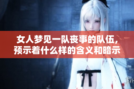 女人梦见一队丧事的队伍，预示着什么样的含义和暗示呢
