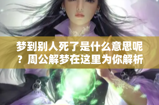 梦到别人死了是什么意思呢？周公解梦在这里为你解析。
