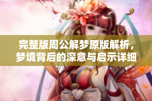 完整版周公解梦原版解析，梦境背后的深意与启示详细解读