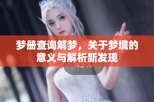 梦册查询解梦，关于梦境的意义与解析新发现