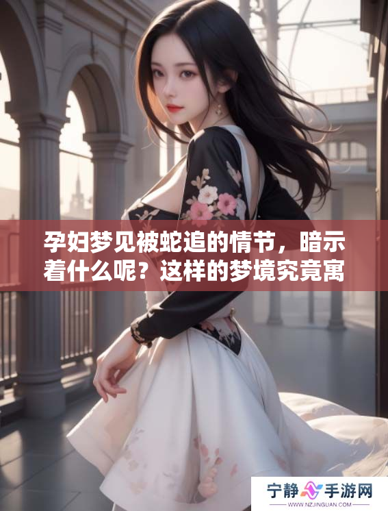 孕妇梦见被蛇追的情节，暗示着什么呢？这样的梦境究竟寓意如何呢？