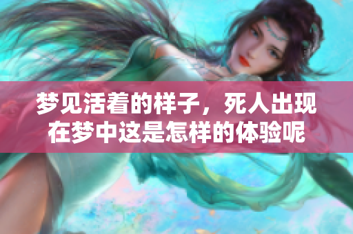 梦见活着的样子，死人出现在梦中这是怎样的体验呢