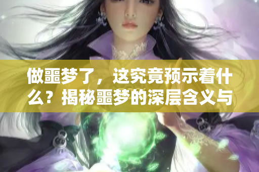 做噩梦了，这究竟预示着什么？揭秘噩梦的深层含义与暗示