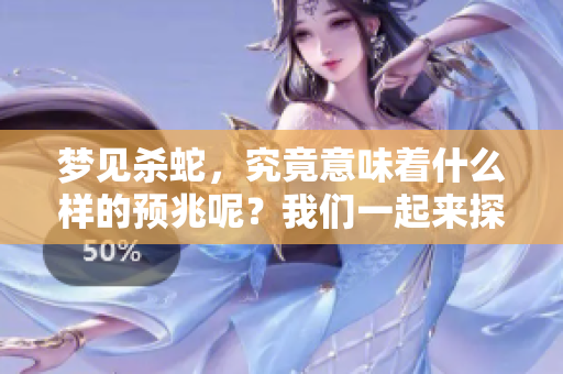 梦见杀蛇，究竟意味着什么样的预兆呢？我们一起来探讨一下。