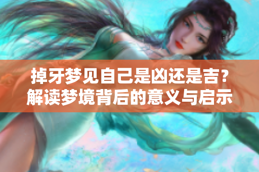 掉牙梦见自己是凶还是吉？解读梦境背后的意义与启示