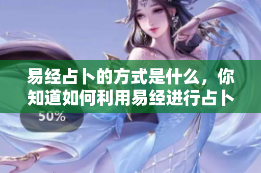 易经占卜的方式是什么，你知道如何利用易经进行占卜吗