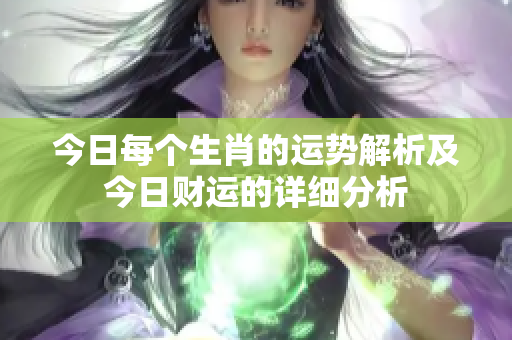 今日每个生肖的运势解析及今日财运的详细分析