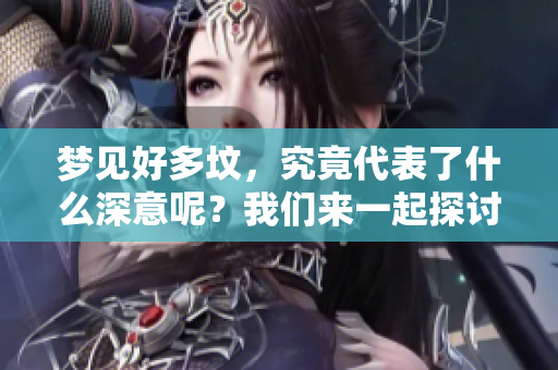 梦见好多坟，究竟代表了什么深意呢？我们来一起探讨一下吧！