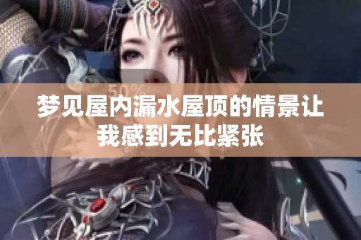 梦见屋内漏水屋顶的情景让我感到无比紧张