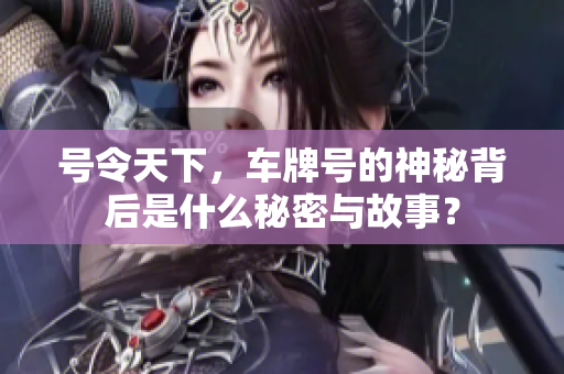 号令天下，车牌号的神秘背后是什么秘密与故事？