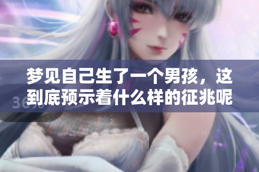 梦见自己生了一个男孩，这到底预示着什么样的征兆呢
