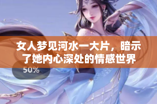 女人梦见河水一大片，暗示了她内心深处的情感世界