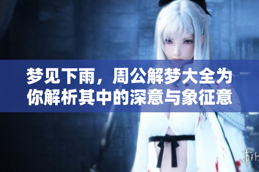 梦见下雨，周公解梦大全为你解析其中的深意与象征意义