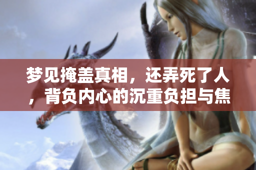 梦见掩盖真相，还弄死了人，背负内心的沉重负担与焦虑感