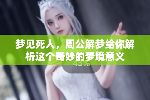 梦见死人，周公解梦给你解析这个奇妙的梦境意义