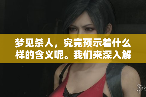 梦见杀人，究竟预示着什么样的含义呢。我们来深入解析一下这个梦境。
