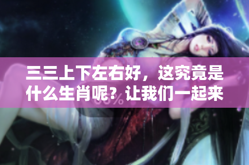 三三上下左右好，这究竟是什么生肖呢？让我们一起来揭晓答案。