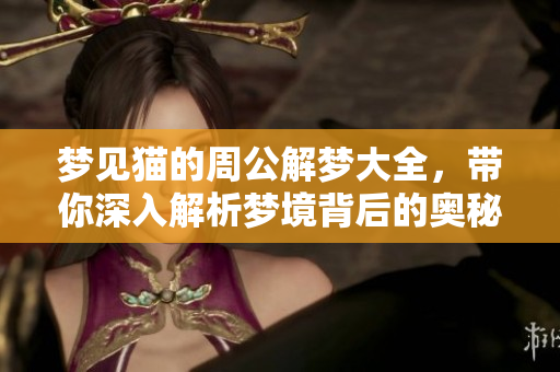 梦见猫的周公解梦大全，带你深入解析梦境背后的奥秘与含义