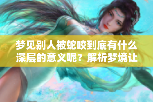 梦见别人被蛇咬到底有什么深层的意义呢？解析梦境让我们了解更多。