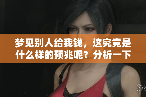 梦见别人给我钱，这究竟是什么样的预兆呢？分析一下或许会有启发。