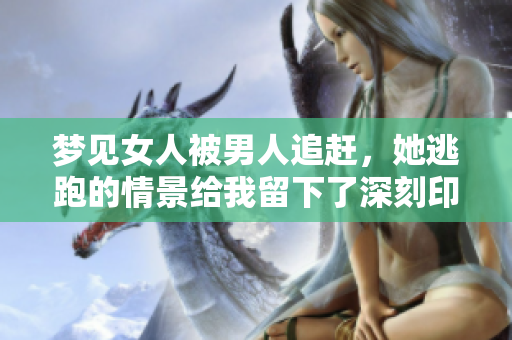 梦见女人被男人追赶，她逃跑的情景给我留下了深刻印象