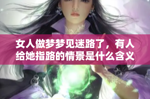 女人做梦梦见迷路了，有人给她指路的情景是什么含义呢