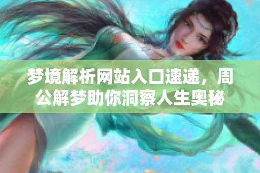 梦境解析网站入口速递，周公解梦助你洞察人生奥秘