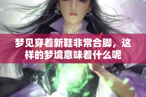 梦见穿着新鞋非常合脚，这样的梦境意味着什么呢