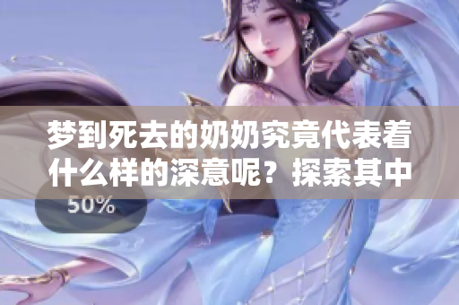 梦到死去的奶奶究竟代表着什么样的深意呢？探索其中的解读与意义。