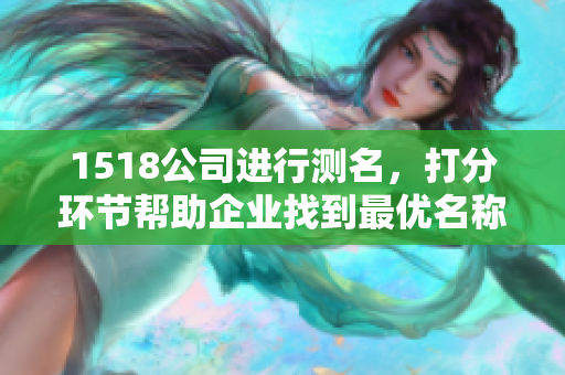 1518公司进行测名，打分环节帮助企业找到最优名称