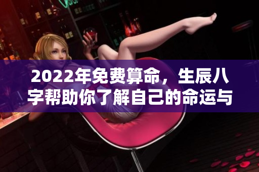 2022年免费算命，生辰八字帮助你了解自己的命运与未来