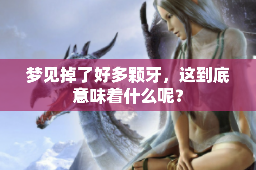 梦见掉了好多颗牙，这到底意味着什么呢？