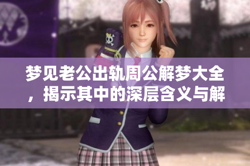 梦见老公出轨周公解梦大全，揭示其中的深层含义与解读方法