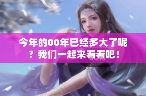 今年的00年已经多大了呢？我们一起来看看吧！