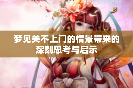 梦见关不上门的情景带来的深刻思考与启示