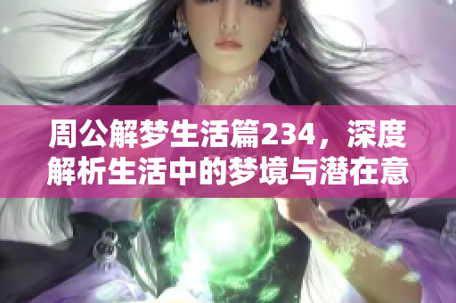 周公解梦生活篇234，深度解析生活中的梦境与潜在意义