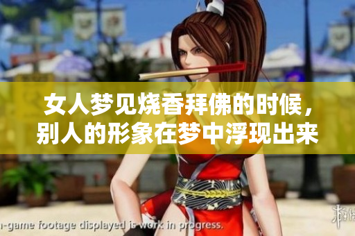 女人梦见烧香拜佛的时候，别人的形象在梦中浮现出来了